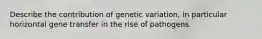 Describe the contribution of genetic variation, in particular horizontal gene transfer in the rise of pathogens