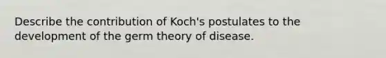 Describe the contribution of Koch's postulates to the development of the germ theory of disease.