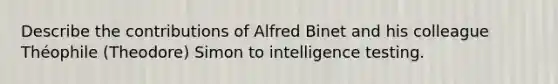 Describe the contributions of Alfred Binet and his colleague Théophile (Theodore) Simon to intelligence testing.