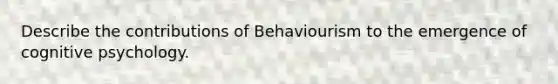 Describe the contributions of Behaviourism to the emergence of cognitive psychology.