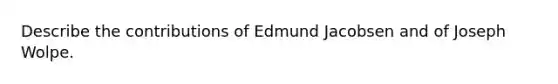 Describe the contributions of Edmund Jacobsen and of Joseph Wolpe.