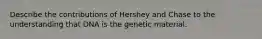 Describe the contributions of Hershey and Chase to the understanding that DNA is the genetic material.