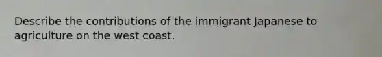 Describe the contributions of the immigrant Japanese to agriculture on the west coast.