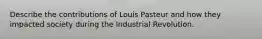 Describe the contributions of Louis Pasteur and how they impacted society during the Industrial Revolution.