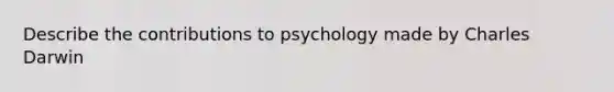 Describe the contributions to psychology made by Charles Darwin