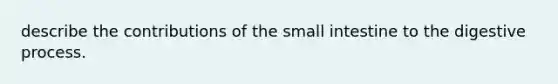 describe the contributions of the small intestine to the digestive process.