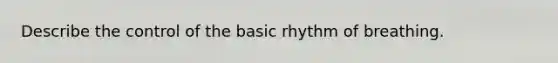 Describe the control of the basic rhythm of breathing.