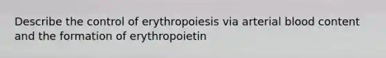 Describe the control of erythropoiesis via arterial blood content and the formation of erythropoietin