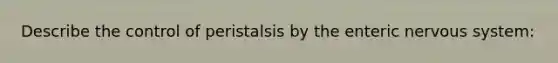 Describe the control of peristalsis by the enteric <a href='https://www.questionai.com/knowledge/kThdVqrsqy-nervous-system' class='anchor-knowledge'>nervous system</a>: