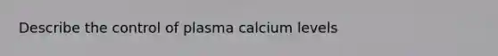 Describe the control of plasma calcium levels