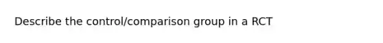 Describe the control/comparison group in a RCT