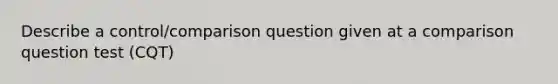 Describe a control/comparison question given at a comparison question test (CQT)