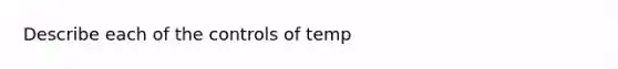 Describe each of the controls of temp