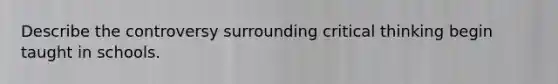 Describe the controversy surrounding critical thinking begin taught in schools.