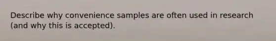 Describe why convenience samples are often used in research (and why this is accepted).