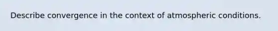 Describe convergence in the context of atmospheric conditions.