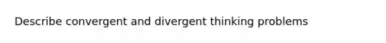 Describe convergent and divergent thinking problems