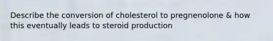 Describe the conversion of cholesterol to pregnenolone & how this eventually leads to steroid production