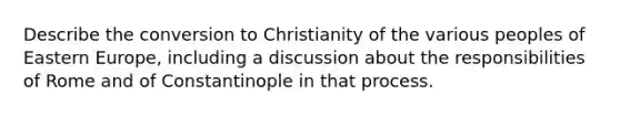 Describe the conversion to Christianity of the various peoples of <a href='https://www.questionai.com/knowledge/k6dJlLs4qr-eastern-europe' class='anchor-knowledge'>eastern europe</a>, including a discussion about the responsibilities of Rome and of Constantinople in that process.