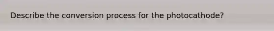 Describe the conversion process for the photocathode?