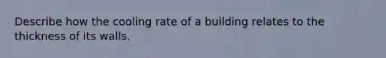 Describe how the cooling rate of a building relates to the thickness of its walls.