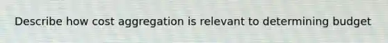 Describe how cost aggregation is relevant to determining budget