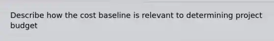 Describe how the cost baseline is relevant to determining project budget