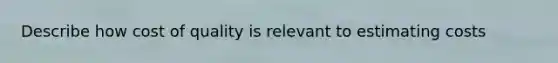 Describe how cost of quality is relevant to estimating costs