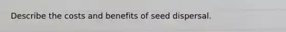 Describe the costs and benefits of seed dispersal.