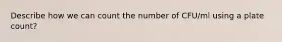 Describe how we can count the number of CFU/ml using a plate count?