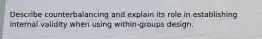 Describe counterbalancing and explain its role in establishing internal validity when using within-groups design.