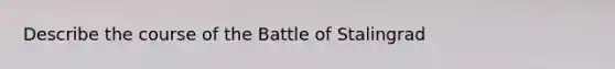 Describe the course of the Battle of Stalingrad