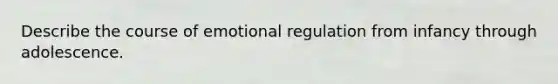 Describe the course of emotional regulation from infancy through adolescence.