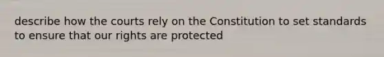 describe how the courts rely on the Constitution to set standards to ensure that our rights are protected