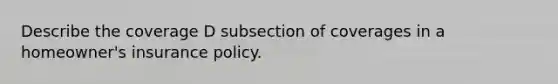 Describe the coverage D subsection of coverages in a homeowner's insurance policy.