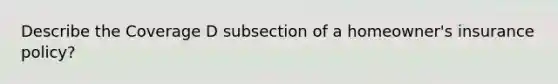 Describe the Coverage D subsection of a homeowner's insurance policy?