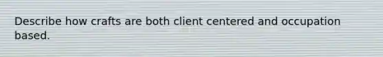 Describe how crafts are both client centered and occupation based.