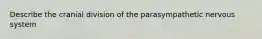 Describe the cranial division of the parasympathetic nervous system