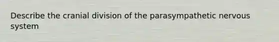 Describe the cranial division of the parasympathetic nervous system