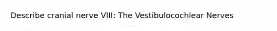 Describe cranial nerve VIII: The Vestibulocochlear Nerves