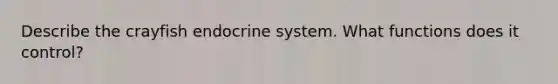 Describe the crayfish endocrine system. What functions does it control?