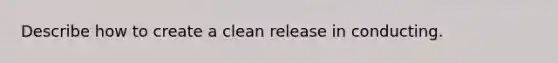 Describe how to create a clean release in conducting.