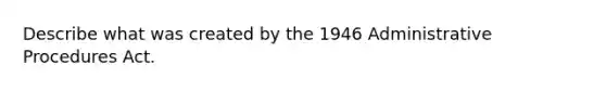 Describe what was created by the 1946 Administrative Procedures Act.