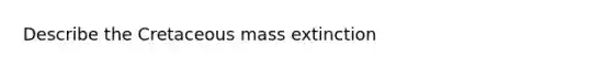 Describe the Cretaceous mass extinction