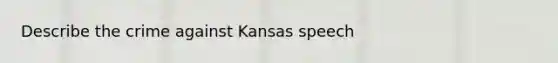 Describe the crime against Kansas speech