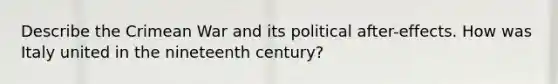 Describe the Crimean War and its political after-effects. How was Italy united in the nineteenth century?