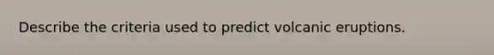 Describe the criteria used to predict volcanic eruptions.