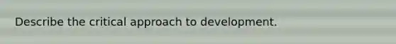 Describe the critical approach to development.