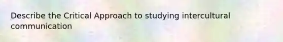 Describe the Critical Approach to studying intercultural communication