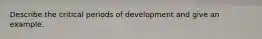 Describe the critical periods of development and give an example.